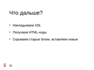 Что дальше?

• Накладываем XSL

• Получаем HTML-ноды

• Скрываем старые блоки, вставляем новые




32
 