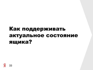 Как поддерживать
актуальное состояние
ящика?



33
 