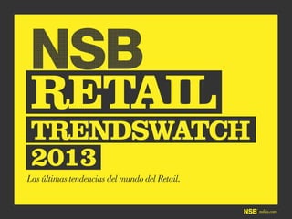 nsbla.com
NSB
RETAIL
Las últimas tendencias del mundo del Retail.
TRENDSWATCH
2013
 