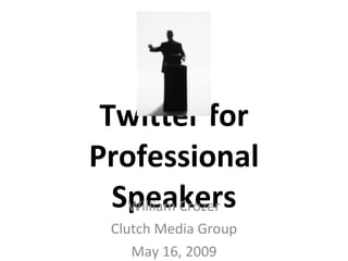 Twitter for Professional Speakers William Crozer Clutch Media Group May 16, 2009 