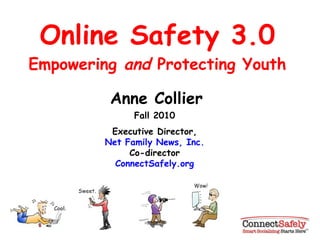 Online Safety 3.0 Empowering  and  Protecting Youth Anne Collier Fall 2010 Executive Director, Net Family News, Inc. Co-director ConnectSafely.org 