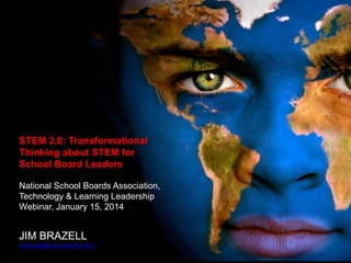 STEM 2.0: Transformational
Thinking about STEM for
School Board Leaders
National School Boards Association,
Technology & Learning Leadership
Webinar, January 15, 2014
JIM BRAZELL
jimbrazell@ventureramp.com
 