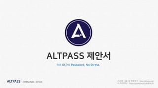 ALTPASS
(주)엔에스비욘드 2019.05ALTPASS
ALTPASS 제안서
No ID, No Password, No Stress.
• 자세한 내용 및 체험하기 : http://altpass.net
• 소개 동영상 : https://youtu.be/q1de9lFdL2U
 