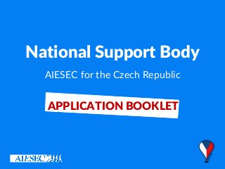 National Support Body
AIESEC for the Czech Republic
APPLICATION BOOKLET
 