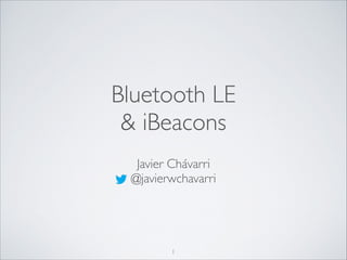 Bluetooth LE	

& iBeacons
Javier Chávarri	

@javierwchavarri

1

 