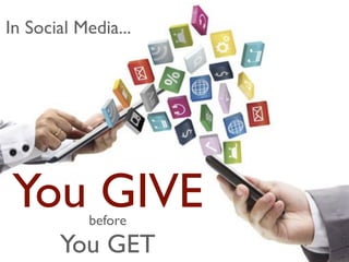 In Social Media...
You GIVEbefore
You GET
 