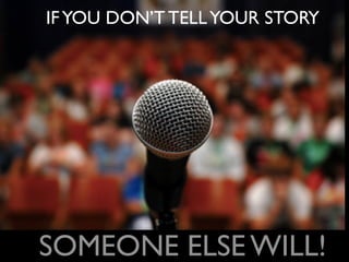 IFYOU DON’T TELLYOUR STORY
SOMEONE ELSE WILL!
 