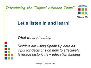 Introducing the “Digital Advance Team” Let’s listen in and learn!  What we are hearing:  Districts are using Speak Up data as  input for decisions on how to effectively  leverage historic new education funding 