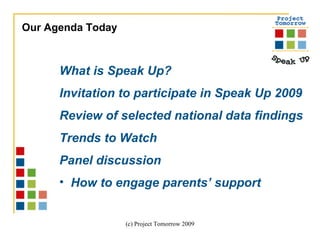 Our Agenda Today What is Speak Up? Invitation to participate in Speak Up 2009 Review of selected national data findings Trends to Watch Panel discussion How to engage parents’ support 