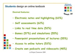 Desired features:  Electronic notes and highlighting (63%) Self assessments (62%) Links to real time data (52%)  Games (57%) and simulations (55%) Powerpoint presentations of lectures (55%) Access to online tutors (53%) Create own podcasts and videocasts (48%) Students  design an online textbook 