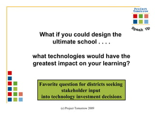 What if you could design the  ultimate school . . . . what technologies would have the greatest impact on your learning? Favorite question for districts seeking  stakeholder input  into technology investment decisions 