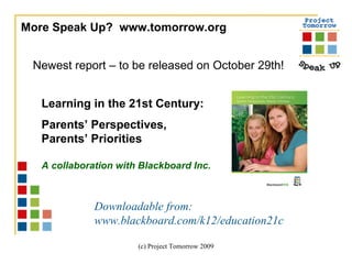 More Speak Up?  www.tomorrow.org  Newest report – to be released on October 29th! Learning in the 21st Century: Parents’ Perspectives,  Parents’ Priorities A collaboration with Blackboard Inc. Downloadable from: www.blackboard.com/k12/education21c 