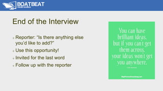 End of the Interview
+ Reporter: “Is there anything else
you’d like to add?”
+ Use this opportunity!
+ Invited for the las...