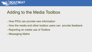 Adding to the Media Toolbox
+ How PIOs can provide new information
+ How the media and other toolbox users can provide fee...