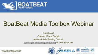 BoatBeat Media Toolbox Webinar
Questions?
Contact: Diane Corish
National Safe Boating Council
dcorish@safeboatingcouncil.o...