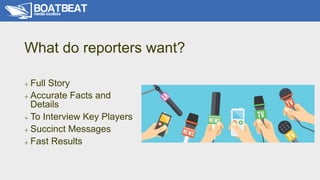 What do reporters want?
+ Full Story
+ Accurate Facts and
Details
+ To Interview Key Players
+ Succinct Messages
+ Fast Re...