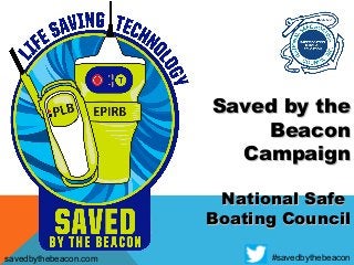 Saved by theSaved by the
BeaconBeacon
CampaignCampaign
National SafeNational Safe
Boating CouncilBoating Council
savedbythebeacon.com #savedbythebeacon
 