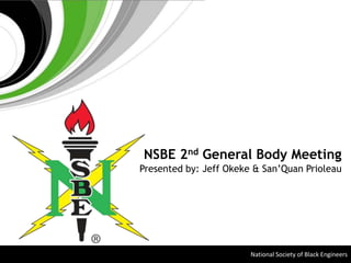 NSBE 2nd General Body Meeting Presented by: Jeff Okeke & San’Quan Prioleau National Society of Black Engineers 