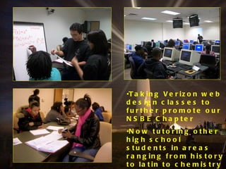 Taking Verizon web design classes to further promote our NSBE Chapter Now tutoring other high school students in areas ranging from history to latin to chemistry to physics… 