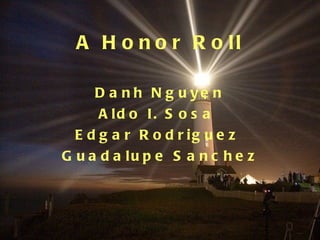 A Honor Roll Danh Nguyen Aldo I. Sosa  Edgar Rodriguez  Guadalupe Sanchez   