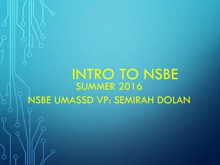 INTRO TO NSBE
SUMMER 2016
NSBE UMASSD VP: SEMIRAH DOLAN
 