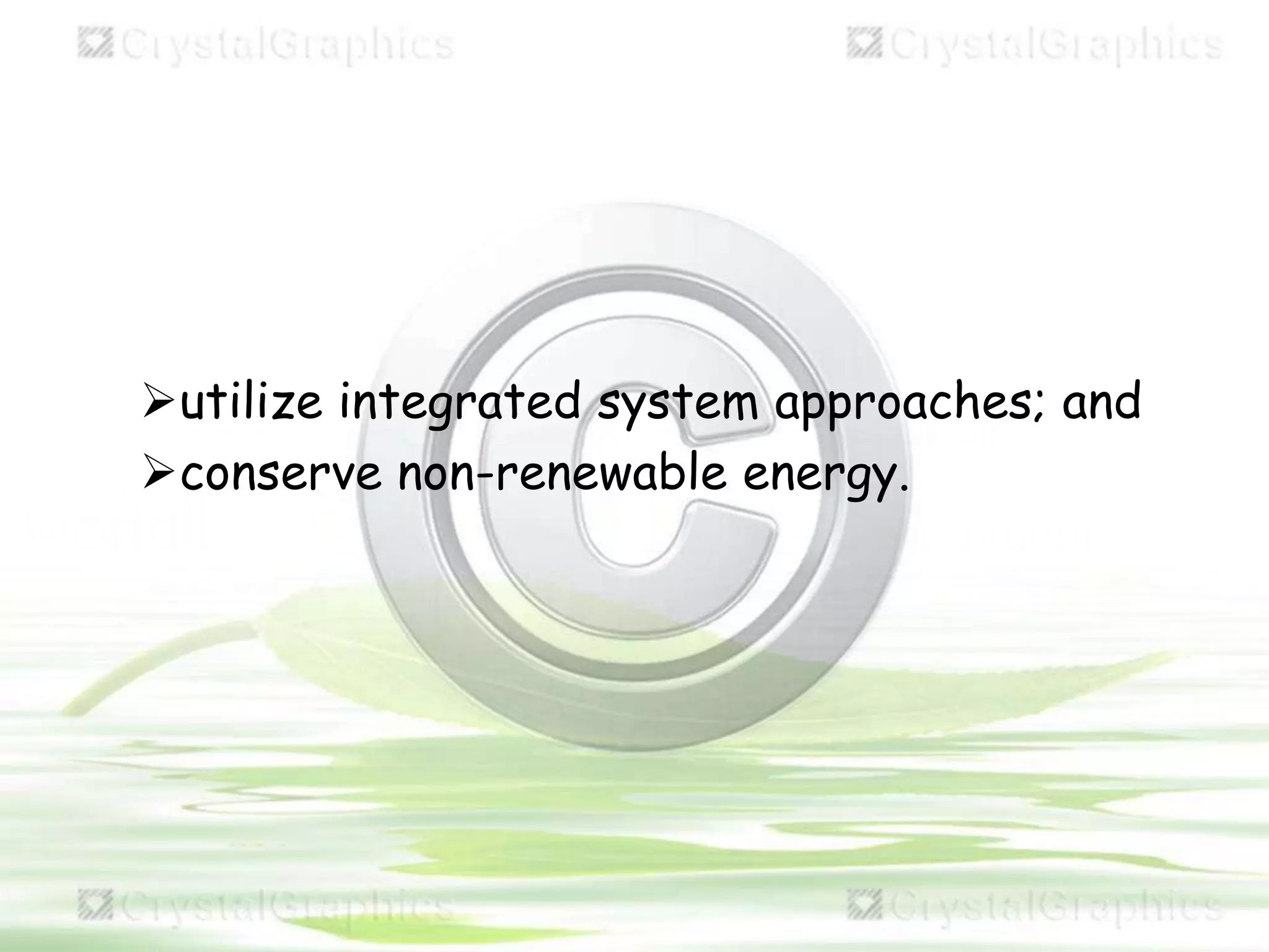 utilize integrated system approaches; and
conserve non-renewable energy.
 