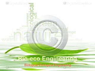 Bio-eco Engineering
Biological Ecological Engineering
 