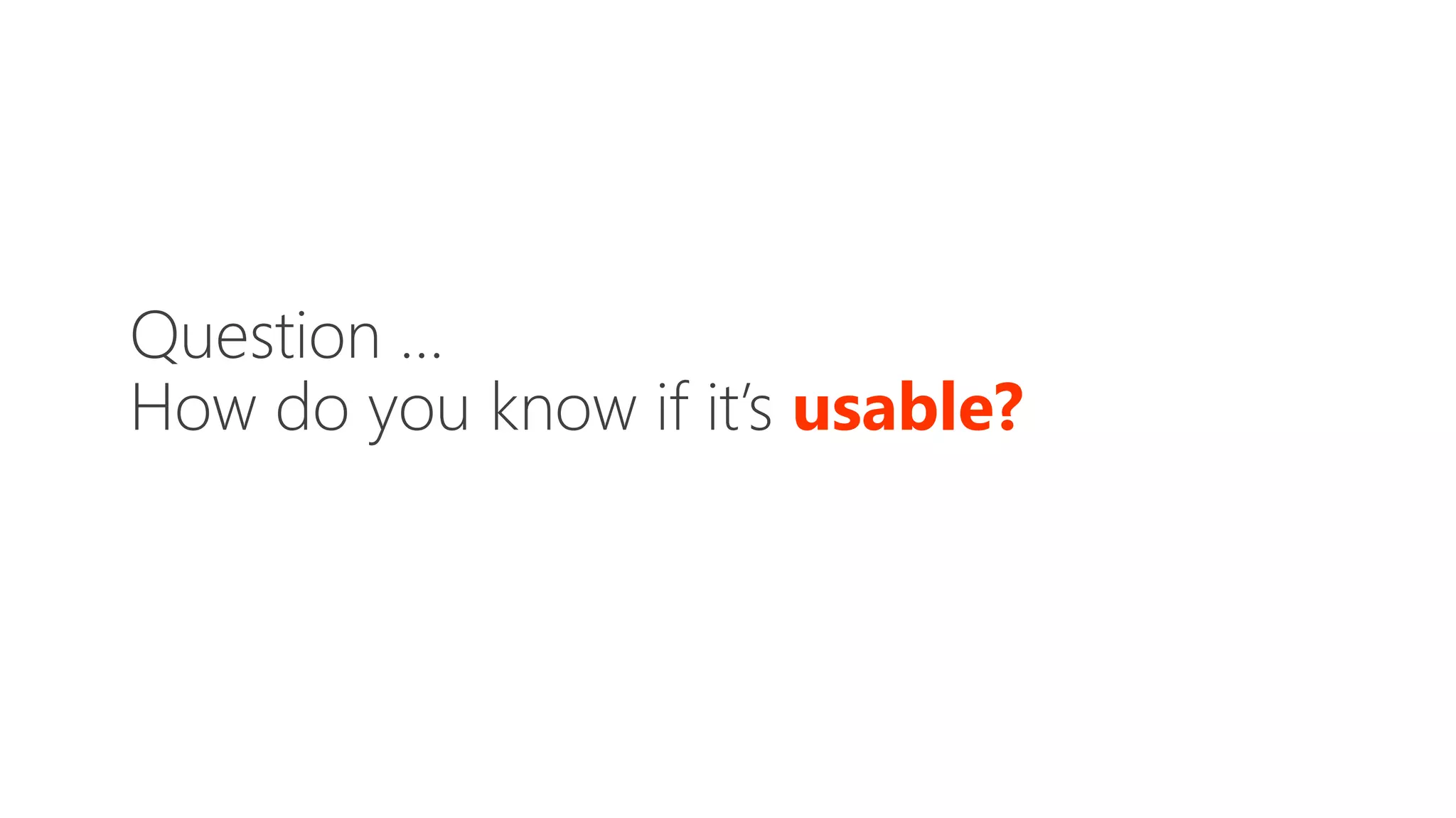 Question …
How do you know if it’s usable?
 