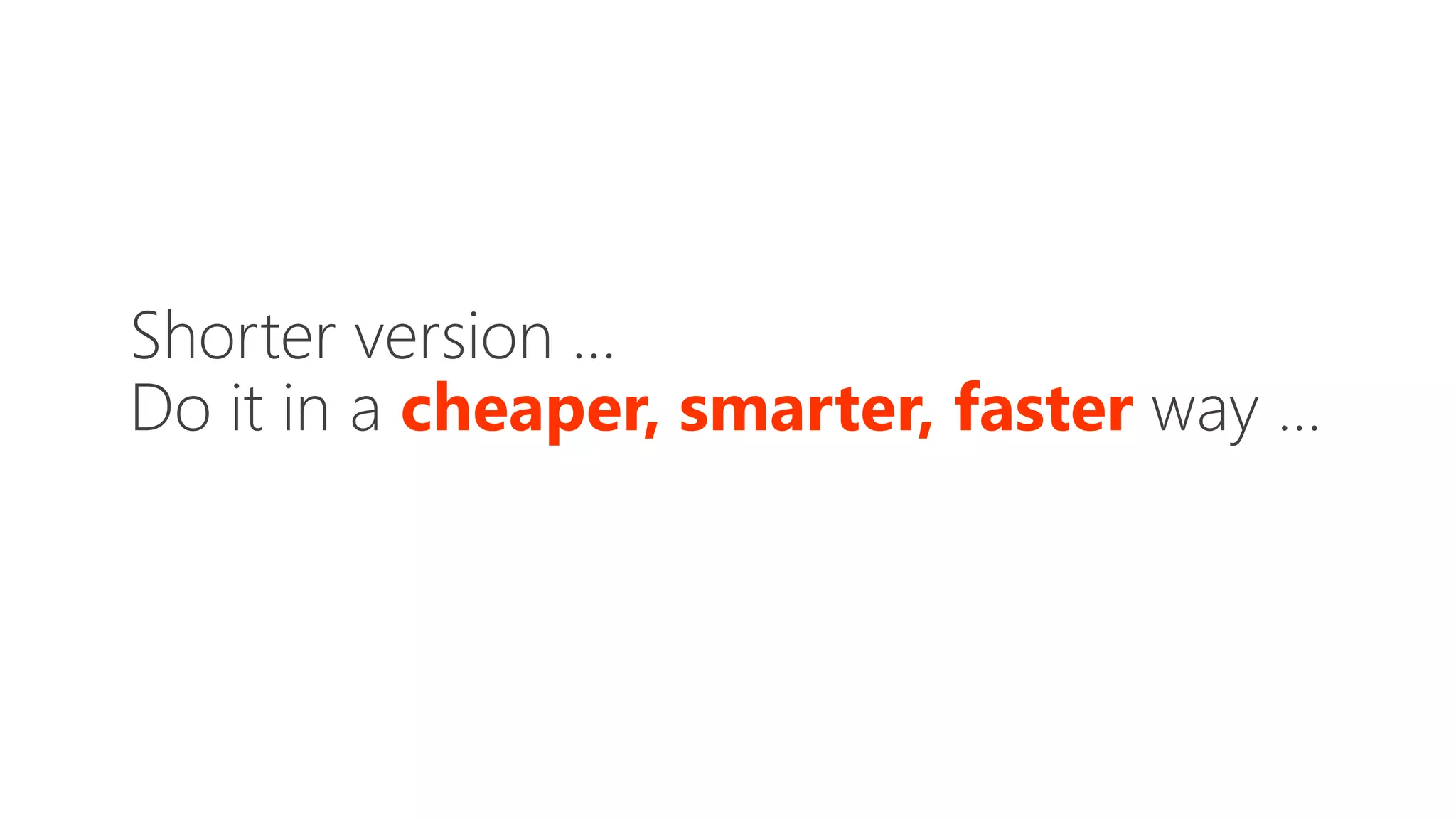 Shorter version …
Do it in a cheaper, smarter, faster way …
 