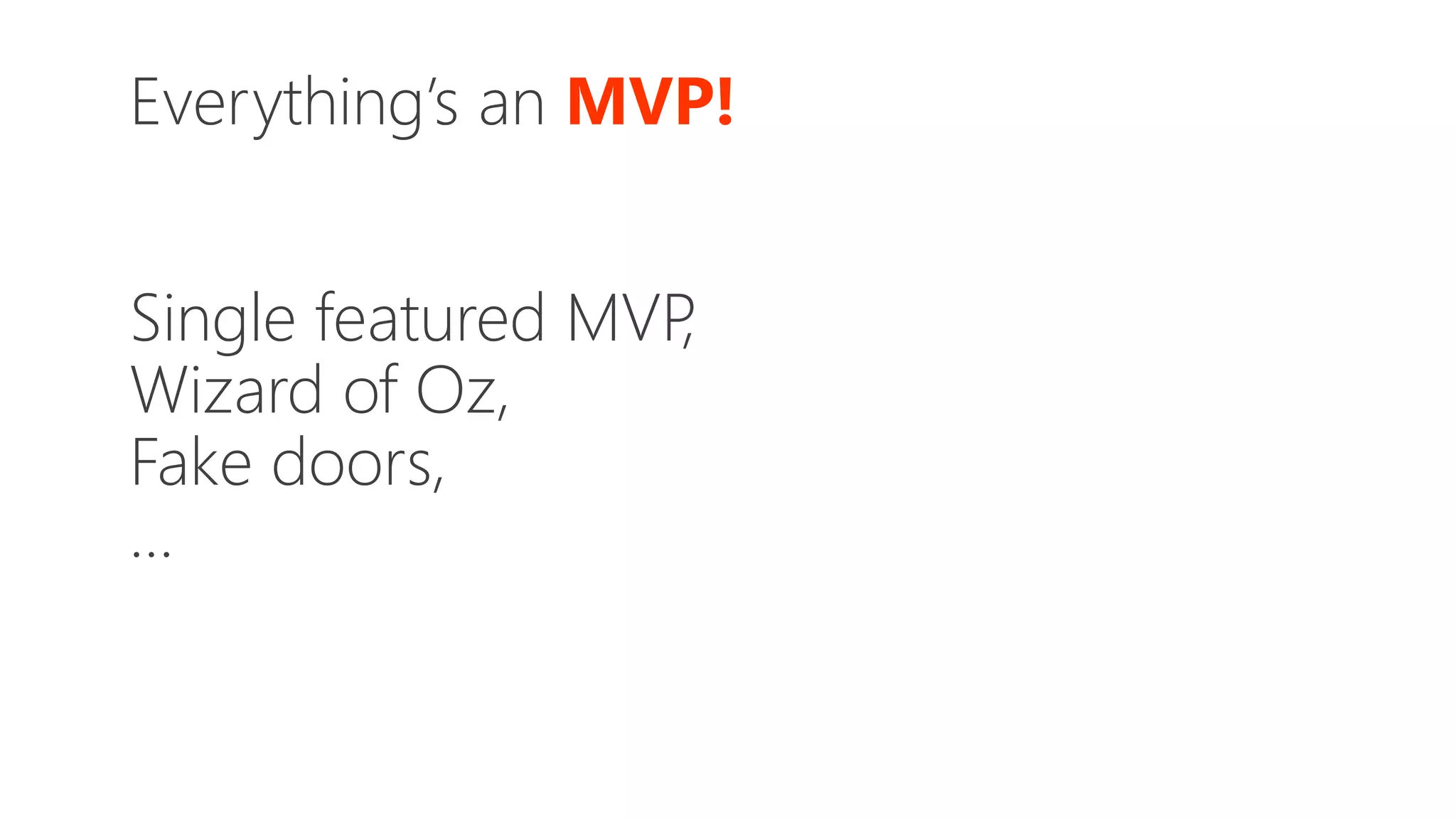 Everything’s an MVP!
Single featured MVP,
Wizard of Oz,
Fake doors,
…
 