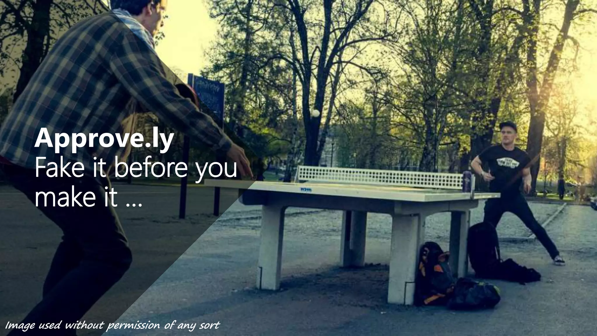 Approve.ly
Fake it before you
make it …
Image used without permission of any sort
 