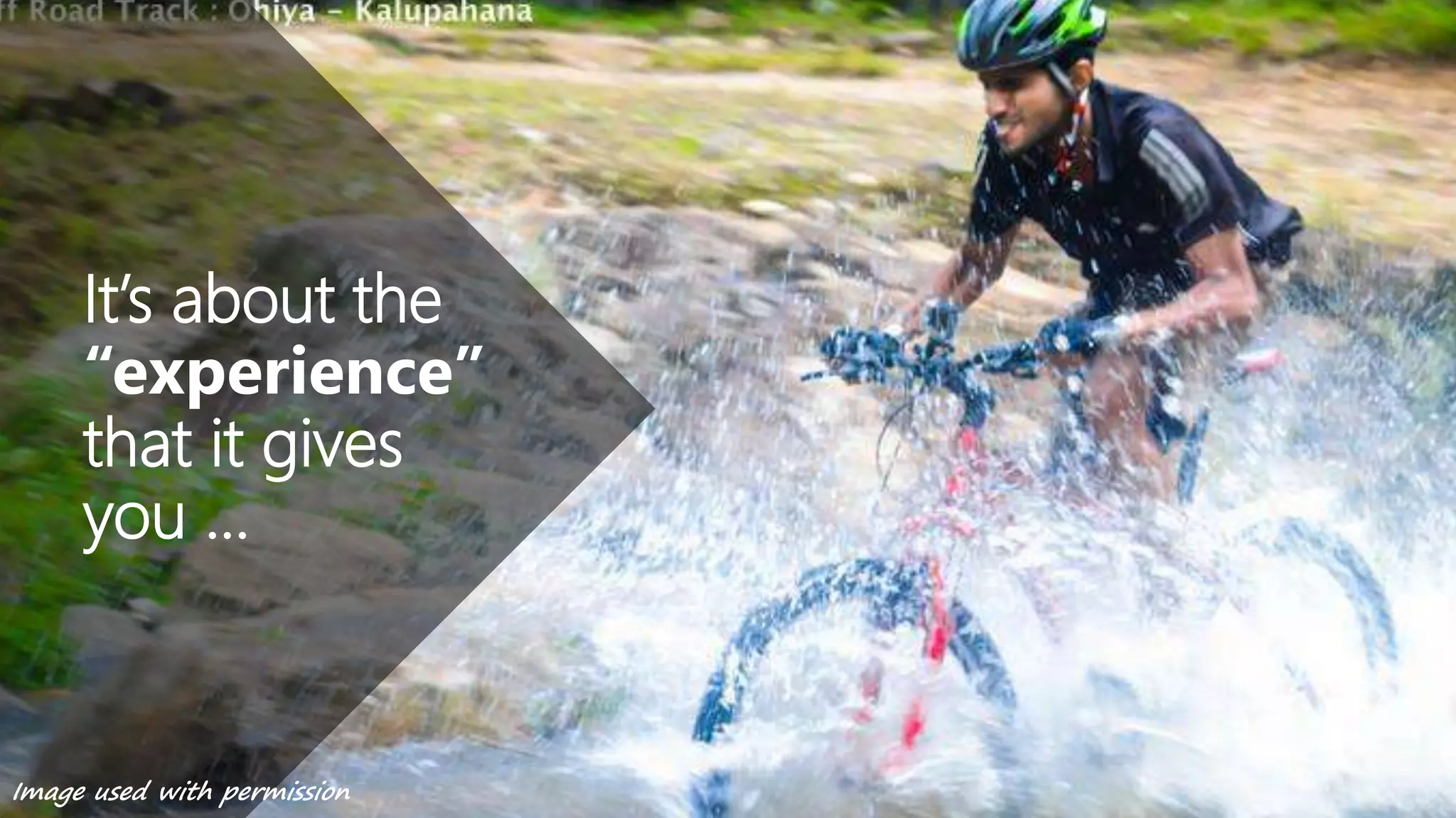 It’s about the
“experience”
that it gives
you …
Image used with permission
 