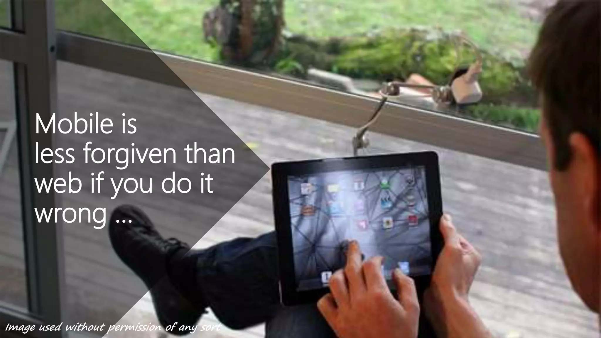 Mobile is
less forgiven than
web if you do it
wrong …
Image used without permission of any sort
 