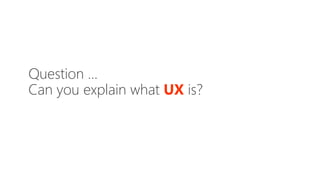 Question …
Can you explain what UX is?
 