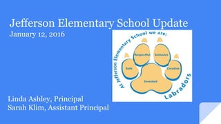 Jefferson Elementary School Update
January 12, 2016
Linda Ashley, Principal
Sarah Klim, Assistant Principal
 