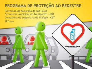 PROGRAMA DE PROTEÇÃO AO PEDESTRE Prefeitura do Município de São Paulo Secretaria  Municipal de Transportes - SMT Companhia de Engenharia de Tráfego - CET SPTrans 