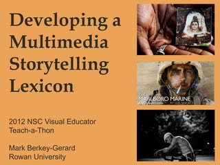Developing a
Multimedia
Storytelling
Lexicon
2012 NSC Visual Educator
Teach-a-Thon

Mark Berkey-Gerard
Rowan University
 