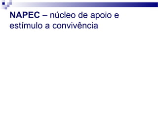 NAPEC – núcleo de apoio e
estímulo a convivência

 