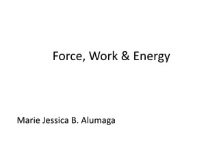 Force, Work & Energy



Marie Jessica B. Alumaga
 
