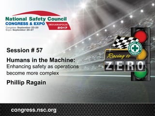 congress.nsc.org
Session # 57
 
Humans in the Machine:
Enhancing safety as operations
become more complex 
Phillip Ragain
 