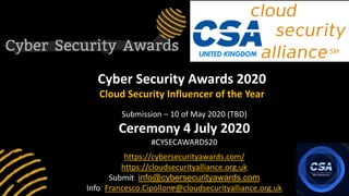 Cyber Security Awards 2020
Cloud Security Influencer of the Year
Submission – 10 of May 2020 (TBD)
Ceremony 4 July 2020
#C...
