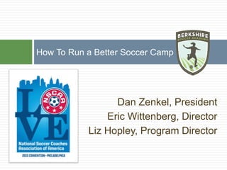 Dan Zenkel, President
Eric Wittenberg, Director
Liz Hopley, Program Director
How To Run a Better Soccer Camp
 
