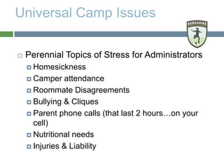 Universal Camp Issues
 Perennial Topics of Stress for Administrators
 Homesickness
 Camper attendance
 Roommate Disagr...