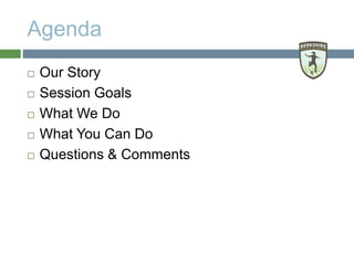 Agenda
 Our Story
 Session Goals
 What We Do
 What You Can Do
 Questions & Comments
 