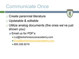 Communicate Once
 Create perennial literature
 Updatable & editable
 Utilize analog documents (the ones we’ve just
show...
