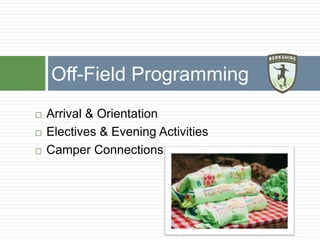  Arrival & Orientation
 Electives & Evening Activities
 Camper Connections
Off-Field Programming
 