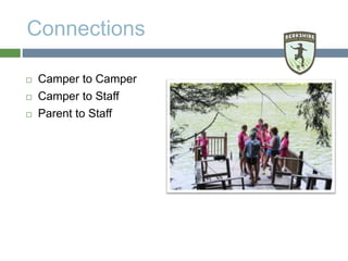 Connections
 Camper to Camper
 Camper to Staff
 Parent to Staff
 