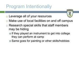 Program Intentionally
 Leverage all of your resources
 Make use of local facilities on and off campus
 Research special...