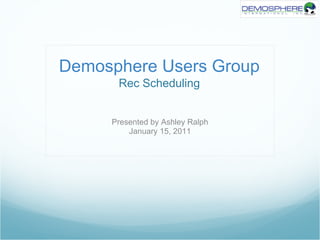 Demosphere Users Group
      Rec Scheduling


     Presented by Ashley Ralph
         January 15, 2011
 