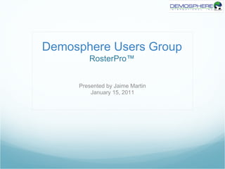 Demosphere Users Group
        RosterPro™


     Presented by Jaime Martin
         January 15, 2011
 